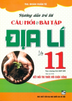 HƯỚNG DẪN TRẢ LỜI CÂU HỎI VÀ BÀI TẬP ĐỊA LÍ LỚP 11 (Bám sát SGK Kết nối tri thức với cuộc sống)